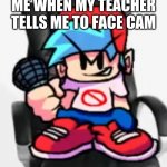 loll | ME WHEN MY TEACHER TELLS ME TO FACE CAM | image tagged in gaming be like | made w/ Imgflip meme maker