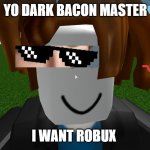 Roblox bacon hair | YO DARK BACON MASTER; I WANT ROBUX | image tagged in roblox bacon hair | made w/ Imgflip meme maker