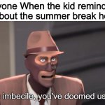 Imagine if we had summer break homework? | Everyone When the kid reminds the teacher about the summer break homework: | image tagged in you imbecile you've doomed us all,summer,homework,memes,funny,team fortress 2 | made w/ Imgflip meme maker