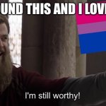 ITS BEAUTIFUL | I FOUND THIS AND I LOVE IT. | image tagged in i m still worthy bisexual | made w/ Imgflip meme maker