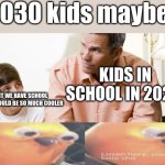 r e e . | 2030 kids maybe:; KIDS IN SCHOOL IN 2020:; WHY DONT WE HAVE SCHOOL ONLINE THAT WOULD BE SO MUCH COOLER | image tagged in dad and son | made w/ Imgflip meme maker