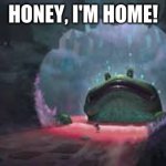 Honey, I'm home! | HONEY, I'M HOME! | image tagged in idk | made w/ Imgflip meme maker