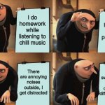 Wait this wasn't in my plans- | I do homework while listening to chill music; I become more productive! There are annoying noises outside, I get distracted; My mood switches and I listen to completely different music | image tagged in gru despicable diabolical plan,memes,school | made w/ Imgflip meme maker
