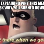 We get there when we get there | WHEN YOU'RE EXPLAINING WHY THIS MEME ISN'T DEAD BUT THE POLICE ASK WHY YOU BURNED DOWN THE EIFFEL TOWR | image tagged in we get there when we get there | made w/ Imgflip meme maker