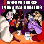 oops wrong meeting! | WHEN YOU BARGE IN ON A MAFIA MEETING | image tagged in disney villains,mafia | made w/ Imgflip meme maker