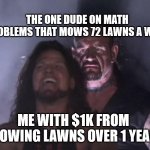 I literally found a dude in math problems who mowed 72 lawns a week! lol | THE ONE DUDE ON MATH PROBLEMS THAT MOWS 72 LAWNS A WEEK; ME WITH $1K FROM MOWING LAWNS OVER 1 YEAR | image tagged in man behind man | made w/ Imgflip meme maker