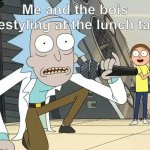 Rick and Morty Get Schwifty | Me and the bois freestyling at the lunch table | image tagged in rick and morty get schwifty | made w/ Imgflip meme maker