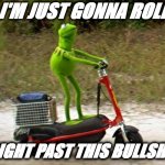 Kermit i'm just gonna roll right past this bullshit