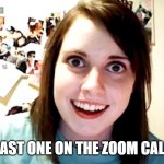 Last one on the zoom call | LAST ONE ON THE ZOOM CALL | image tagged in last one on the zoom call | made w/ Imgflip meme maker