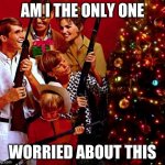 Gather Your Family Gunners 'Round The X-Mas Tree! | AM I THE ONLY ONE; WORRIED ABOUT THIS | image tagged in gather your family gunners 'round the x-mas tree | made w/ Imgflip meme maker