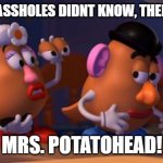 Mrs. Potato Head | BET YOU ASSHOLES DIDNT KNOW, THERE WAS A; MRS. POTATOHEAD! | image tagged in mrs potato head | made w/ Imgflip meme maker