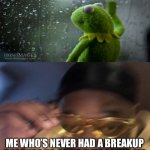 My Love Life | SINGERS IN BREAKUP SONGS; ME WHO’S NEVER HAD A BREAKUP BECAUSE NO ONE’S EVER LOVED ME | image tagged in guy in yellow sunglasses,breakup,love,love life,kermit,kermit window | made w/ Imgflip meme maker