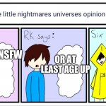 Nsfw nightmares | OR AT LEAST AGE UP; STOP NSFW; I'M HUNGRY | image tagged in little nightmares | made w/ Imgflip meme maker