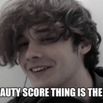 ITS A BAD MEME | THIS BEAUTY SCORE THING IS THE WORST | image tagged in wilbur soot,face reveal | made w/ Imgflip meme maker