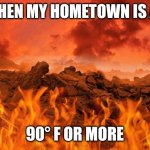 Hot as hell | WHEN MY HOMETOWN IS AT; 90° F OR MORE | image tagged in hot as hell | made w/ Imgflip meme maker