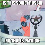 No, this is Patrick | IS THIS SOVIET RUSSIA; NO THIS IS PATRICK | image tagged in no this is patrick | made w/ Imgflip meme maker