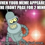 oh... how we often fall from grace... i feel for all of the small imgflippers and wish you all a good day. | WHEN YOUR MEME APPEARED ON THE FRONT PAGE FOR 2 MINUTES | image tagged in you know i was god once | made w/ Imgflip meme maker