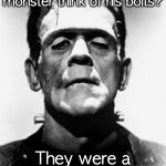 Frankenstein's monster  | What did Frankenstein's monster think of his bolts? They were a pain in the neck. | image tagged in frankenstein's monster,joke | made w/ Imgflip meme maker