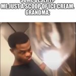 Only a Spoonful | GRANDMA: WANT SOME DESERT?
ME:JUST A SCOOP OF ICE CREAM.
GRANDMA: | image tagged in only a spoonful | made w/ Imgflip meme maker