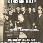The Second Phone Call | IS THIS MR. BELL? YES? THIS IS ALEXANDER GRAHAM BELL. MR. BELL, I'M CALLING YOU ABOUT YOUR EXTENDED CAR WARRANTY. | image tagged in alexander graham bell | made w/ Imgflip meme maker