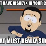South Park nipples | YOU DON'T HAVE DISNEY+ IN YOUR COUNTRY? THAT MUST REALLY SUCK. | image tagged in south park nipples | made w/ Imgflip meme maker