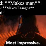 Dath Vader most impressive | God: **Makes man**; Man: **Makes Lasagna**; God: | image tagged in dath vader most impressive,memes | made w/ Imgflip meme maker