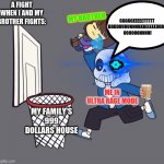 Wanna know how I got in rage mode? choccy milk of course! | A FIGHT WHEN I AND MY BROTHER FIGHTS:; GGGGGEEEEETTTTT 
DDDDUUUUNNNKKKEEEEEDDDD
OOOOOONNNN! MY BROTHER; ME IN ULTRA RAGE MODE; MY FAMILY'S 999 DOLLARS HOUSE | image tagged in get dunked on,brother friendship | made w/ Imgflip meme maker
