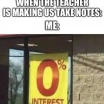 imgflip is more interesting than school | WHEN THE TEACHER IS MAKING US TAKE NOTES:; ME: | image tagged in 0 intrest,memes,funny memes | made w/ Imgflip meme maker