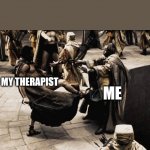 The Process | MY THERAPIST; ME | image tagged in 300 pit kick | made w/ Imgflip meme maker