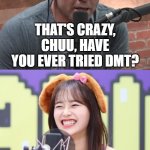 If Chuu was a guest on JRE | THAT'S CRAZY, CHUU, HAVE YOU EVER TRIED DMT? I'M ON IT ALL THE TIME! | image tagged in chuu on joe rogan | made w/ Imgflip meme maker