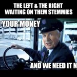 STEM | THE LEFT & THE RIGHT 
WAITING ON THEM STEMMIES; IT'S YOUR MONEY; AND WE NEED IT NOW | image tagged in jg wentworth bus driver,stimulus,reality check,shut up and take my money,in terms of money we have no money | made w/ Imgflip meme maker