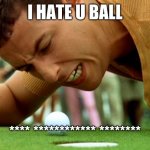 happy gilmore go home | I HATE U BALL; **** ************ ******** | image tagged in bruhh | made w/ Imgflip meme maker