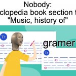 Its true isnt it | Nobody:
Encyclopedia book section titles:
"Music, history of" | image tagged in gramer | made w/ Imgflip meme maker