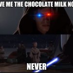 Star Wars Anikin kill younglings | GIVE ME THE CHOCOLATE MILK NOW; NEVER | image tagged in star wars anikin kill younglings | made w/ Imgflip meme maker