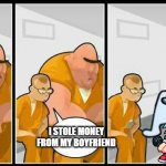 jail | HOW DID U GET LOCKED UP; I STOLE MONEY FROM MY BOYFRIEND | image tagged in jail,weird stuff | made w/ Imgflip meme maker