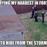 Fortnite is overrated | ME TRYING MY HARDEST IN FORTNITE; TO HIDE FROM THE STORM | image tagged in fortnite meme | made w/ Imgflip meme maker