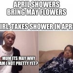 girl crying to her mum | APRIL SHOWERS BRING MAY FLOWERS GIRL: TAKES SHOWER IN APRIL MUM ITS MAY WHY AM I NOT PRETTY YET? | image tagged in girl crying to her mum | made w/ Imgflip meme maker