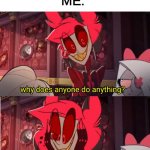Make more Hazbin hotel memes | FRIENDS: WHY DO YOU SPEND SO MUCH TIME ON IMG FLIP? ME: | image tagged in why does anyone do anything,imgflip,hazbin hotel,alastor hazbin hotel,alastor | made w/ Imgflip meme maker