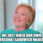 Sandwich maker | WE JUST HIRED OUR OWN PERSONAL SANDWICH MAKER! | image tagged in delirious hillary,sandwich maker,sandwich | made w/ Imgflip meme maker