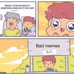 if you're good at something never do it for free | Me:; Bad memes; Me: | image tagged in if you're good at something never do it for free | made w/ Imgflip meme maker