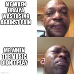 sad sadder | ME WHEN JIRAIYA WAS LOSING AGAINST PAIN; ME WHEN THE MUSIC DIDN'T PLAY | image tagged in sad sadder | made w/ Imgflip meme maker