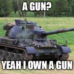 gun | A GUN? YEAH I OWN A GUN | image tagged in gun | made w/ Imgflip meme maker