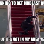 Make more in Ontario plz | ME RUNNING TO GET MRBEAST BURGER; BUT IT’S NOT IN MY AREA YET | image tagged in biden falling down stairs,oh no,mrbeast,burger | made w/ Imgflip meme maker
