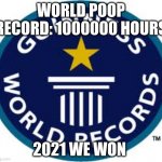 Guinness World Record | WORLD POOP RECORD: 1000000 HOURS 2021 WE WON | image tagged in memes,guinness world record | made w/ Imgflip meme maker