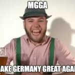 JAAAAAAAAAAAA!!!! | MGGA; *MAKE GERMANY GREAT AGAIN! | image tagged in german | made w/ Imgflip meme maker
