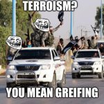 Trolled | TERROISM? YOU MEAN GREIFING | image tagged in terrorist toyota | made w/ Imgflip meme maker