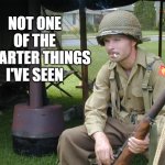 Pvt Smartass7 | NOT ONE OF THE SMARTER THINGS I'VE SEEN | image tagged in pvt smartass7,military,funny memes,world war 2 | made w/ Imgflip meme maker