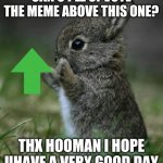 Cute Bunny | CAN U PLZ UPVOTE THE MEME ABOVE THIS ONE? THX HOOMAN I HOPE UHAVE A VERY GOOD DAY | image tagged in cute bunny | made w/ Imgflip meme maker