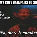 There is Another - Dating #WiseYoda | WHEN MY CUTE DATE FAILS TO SHOW UP No, there is another "That girl
     was our
         last hope..." | image tagged in there is another,star wars yoda,dating,fails,girlfriend,wiseyoda | made w/ Imgflip meme maker