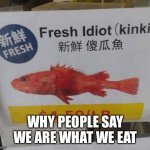 We are what we eat | WHY PEOPLE SAY WE ARE WHAT WE EAT | image tagged in funny memes | made w/ Imgflip meme maker